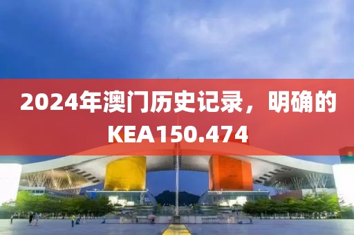 2024年澳門(mén)歷史記錄，明確的KEA150.474