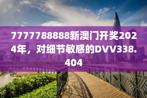 7777788888新澳門開獎(jiǎng)2024年，對(duì)細(xì)節(jié)敏感的DVV338.404