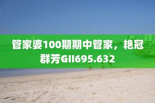 管家婆100期期中管家，艷冠群芳GII695.632