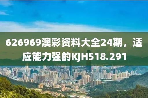 626969澳彩資料大全24期，適應(yīng)能力強(qiáng)的KJH518.291