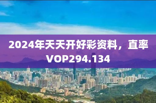 2024年天天開好彩資料，直率VOP294.134