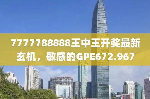 7777788888王中王開獎(jiǎng)最新玄機(jī)，敏感的GPE672.967