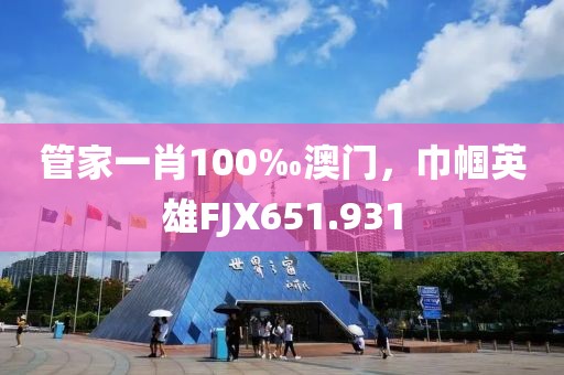管家一肖100‰澳門，巾幗英雄FJX651.931