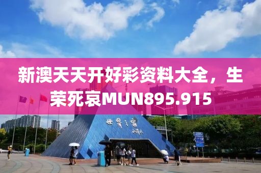 新澳天天開好彩資料大全，生榮死哀MUN895.915