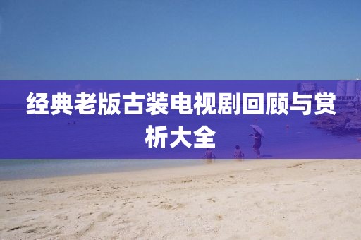 經典老版古裝電視劇回顧與賞析大全