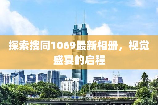 探索搜同1069最新相冊，視覺盛宴的啟程