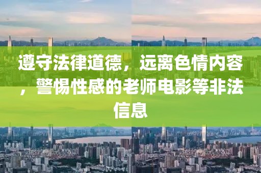 遵守法律道德，遠(yuǎn)離色情內(nèi)容，警惕性感的老師電影等非法信息