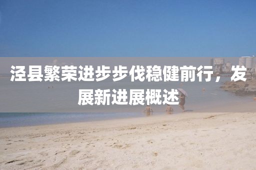 涇縣繁榮進(jìn)步步伐穩(wěn)健前行，發(fā)展新進(jìn)展概述