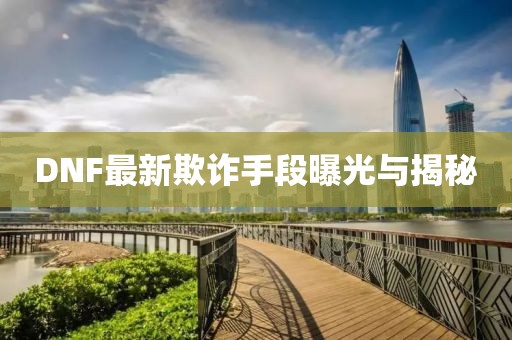 DNF最新欺詐手段曝光與揭秘