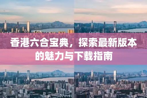 香港六合寶典，探索最新版本的魅力與下載指南