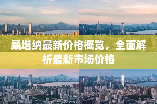 桑塔納最新價格概覽，全面解析最新市場價格