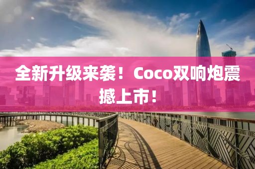 全新升級(jí)來襲！Coco雙響炮震撼上市！