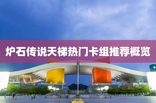 爐石傳說(shuō)天梯熱門卡組推薦概覽