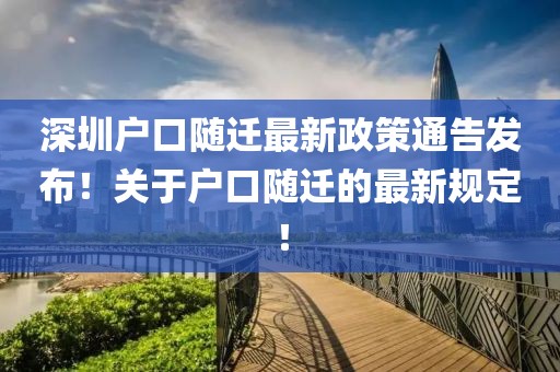 深圳戶口隨遷最新政策通告發(fā)布！關(guān)于戶口隨遷的最新規(guī)定！