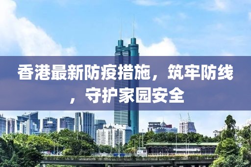 香港最新防疫措施，筑牢防線，守護(hù)家園安全