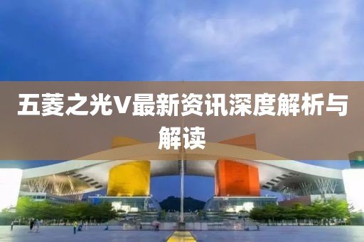 五菱之光V最新資訊深度解析與解讀