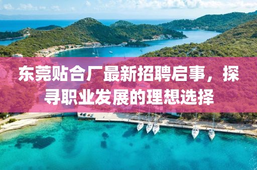 東莞貼合廠最新招聘啟事，探尋職業(yè)發(fā)展的理想選擇