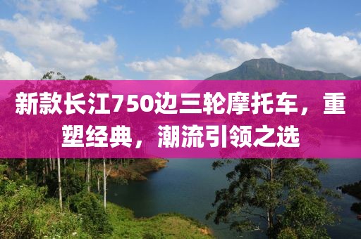 新款長江750邊三輪摩托車，重塑經(jīng)典，潮流引領之選