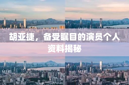 胡亞捷，備受矚目的演員個人資料揭秘