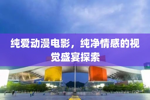 純愛動漫電影，純凈情感的視覺盛宴探索