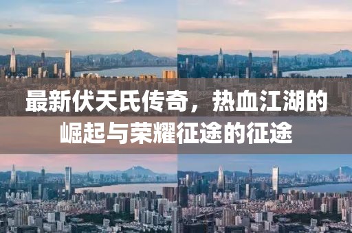 最新伏天氏傳奇，熱血江湖的崛起與榮耀征途的征途