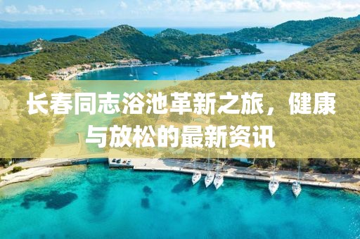 長春同志浴池革新之旅，健康與放松的最新資訊