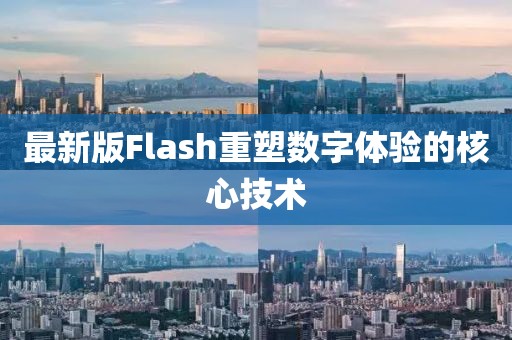 最新版Flash重塑數(shù)字體驗(yàn)的核心技術(shù)