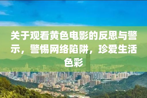 關(guān)于觀看黃色電影的反思與警示，警惕網(wǎng)絡(luò)陷阱，珍愛生活色彩