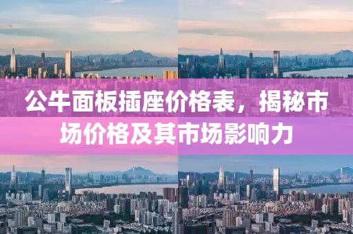 公牛面板插座價格表，揭秘市場價格及其市場影響力