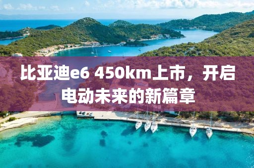 比亞迪e6 450km上市，開啟電動未來的新篇章