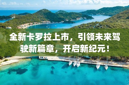 全新卡羅拉上市，引領未來駕駛新篇章，開啟新紀元！