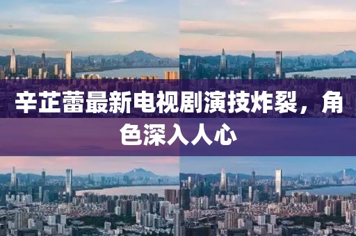 辛芷蕾最新電視劇演技炸裂，角色深入人心